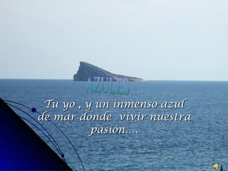 Tu yo , y un inmenso azul de mar donde  vivir nuestra pasión…. AZULES…. 
