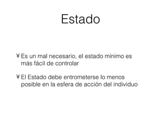 Estado Es un mal necesario, el estado mínimo es más fácil de controlar El Estado debe entrometerse lo menos posible en la esfera de acción del individuo 