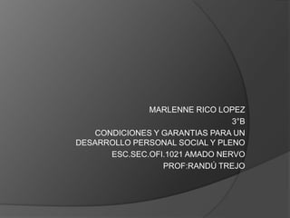 MARLENNE RICO LOPEZ  3°B  CONDICIONES Y GARANTIAS PARA UN DESARROLLO PERSONAL SOCIAL Y PLENO ESC.SEC.OFI.1021 AMADO NERVO  PROF:RANDÚ TREJO 