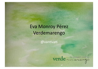 Eva	
  Monroy	
  Pérez	
  
 Verdemarengo	
  
       @van3va3	
  
 