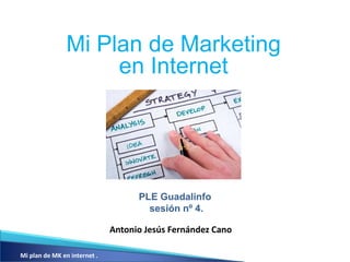 Mi Plan de Marketing
                     en Internet




                                    PLE Guadalinfo
                                      sesión nº 4.

                              Antonio Jesús Fernández Cano

Mi plan de MK en internet .
 