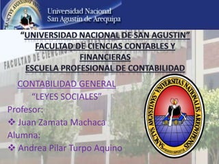 CONTABILIDAD GENERAL
      “LEYES SOCIALES”
Profesor:
 Juan Zamata Machaca
Alumna:
 Andrea Pilar Turpo Aquino
 