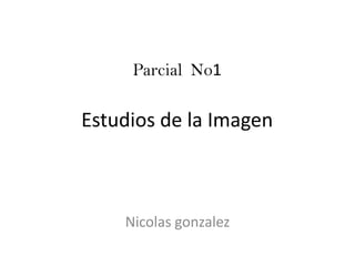 Parcial No1

Estudios de la Imagen



    Nicolas gonzalez
 