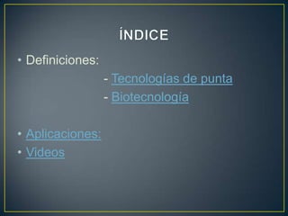 • Definiciones:
                  - Tecnologías de punta
                  - Biotecnología

• Aplicaciones:
• Videos
 