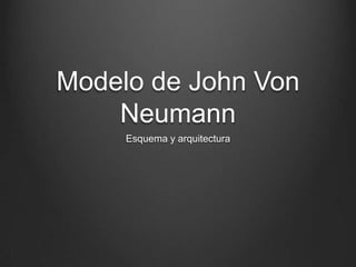 Modelo de John Von
    Neumann
     Esquema y arquitectura
 
