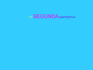 MI   SEGUNDA   DIAPOSITIVA 