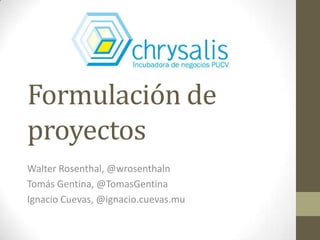 Formulación de
proyectos
Walter Rosenthal, @wrosenthaln
Tomás Gentina, @TomasGentina
Ignacio Cuevas, @ignacio.cuevas.mu
 