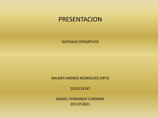 PRESENTACION


     SISTEMAS OPERATIVOS




WILMER ANDRES RODRIGUEZ ORTIZ

         2012153147

  DANIEL FERNANDO CARDONA
          2011253021
 