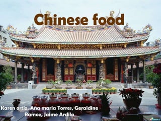 Chinese food
Karen ortiz, Ana maria Torres, Geraldine
Ramoz, Jaime Ardila
 