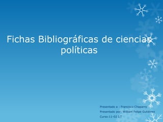 Fichas Bibliográficas de ciencias
políticas
Presentado a : Francisco Chaparro
Presentado por: William Felipe Gutiérrez
Curso:11-02 J.T
 