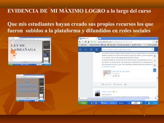EVIDENCIA DE MI MÀXIMO LOGRO a lo largo del curso
Que mis estudiantes hayan creado sus propios recursos los que
fueron subidos a la plataforma y difundidos en redes sociales
 