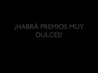 ¡HABRÁ PREMIOS MUY
DULCES!