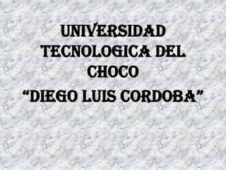 UNIVERSIDAD
TECNOLOGICA DEL
CHOCO
“DIEGO LUIS CORDOBA”
 