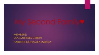 My Second Family♥
MEMBERS:
DÍAZ MENESES LIZBETH
PAREDES GONZÁLEZ MARCIA
 