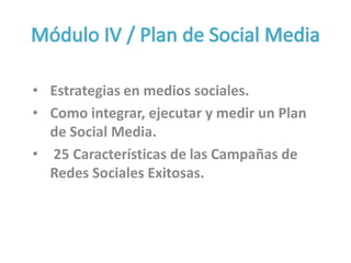 • Estrategias en medios sociales.
• Como integrar, ejecutar y medir un Plan
de Social Media.
• 25 Características de las Campañas de
Redes Sociales Exitosas.
 