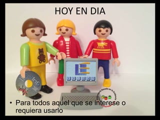HOY EN DIA
• Para todos aquel que se interese o
requiera usarlo
 