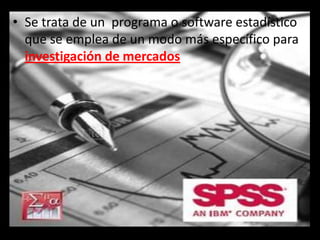 • Se trata de un programa o software estadístico
que se emplea de un modo más específico para
investigación de mercados
 