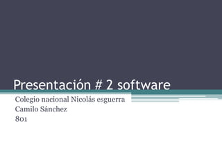 Presentación # 2 software 
Colegio nacional Nicolás esguerra 
Camilo Sánchez 
801 
 