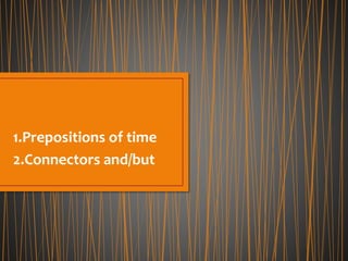 1.Prepositions of time 
2.Connectors and/but 
 
