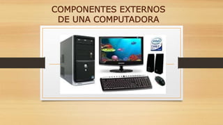 COMPONENTES EXTERNOS
DE UNA COMPUTADORA
 