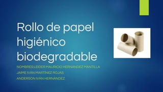 Rollo de papel
higiénico
biodegradable
NOMBRES:LEIDER MAURICIO HERNÁNDEZ MANTILLA
JAIME IVÁN MARTÍNEZ ROJAS
ANDERSON IVÁN HERNÁNDEZ
 