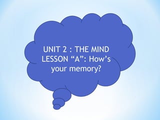 UNIT 2 : THE MIND
LESSON “A”: How’s
your memory?
 