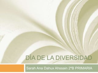 DÍA DE LA DIVERSIDAD
Sarah Ana Dahux Ahssain 2ºB PRIMARIA
 