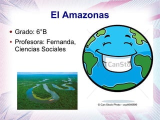 El Amazonas
Grado: 6°B
● Profesora: Fernanda,
Ciencias Sociales
 