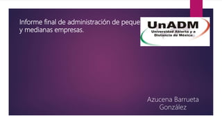 Informe final de administración de pequeñas
y medianas empresas.
Azucena Barrueta
González
 