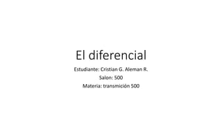 El diferencial
Estudiante: Cristian G. Aleman R.
Salon: 500
Materia: transmición 500
 
