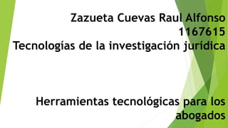 Zazueta Cuevas Raul Alfonso
1167615
Tecnologías de la investigación jurídica
Herramientas tecnológicas para los
abogados
 