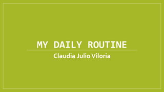 MY DAILY ROUTINE
Claudia JulioViloria
 