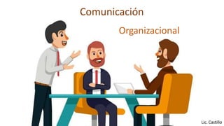 Comunicación
Lic. Castillo
Organizacional
 