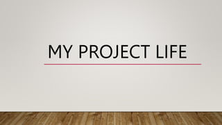 MY PROJECT LIFE
 