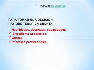 PARA TOMAR UNA DECISIÓN
HAY QUE TENER EN CUENTA:
 Habilidades, destrezas, capacidades .
 Expediente académico.
Gustos.
Intereses profesionales.
13/03/14
 