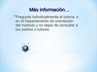 Más información…Más información…
*Pregunta individualmente al tutor/a, o
en el Departamento de orientación
del Instituto y no dejes de consultar a
tus padres o tutores.
 
