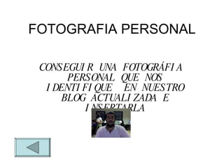 FOTOGRAFIA PERSONAL CONSEGUIR UNA FOTOGR ÁFIA PERSONAL QUE NOS IDENTIFIQUE  EN NUESTRO BLOG ACTUALIZADA E INSERTARLA 