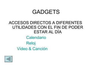 GADGETS ACCESOS DIRECTOS A DIFERENTES  UTILIDADES CON EL FIN DE PODER ESTAR AL D ÍA Calendario Reloj 	Video &  Canción 