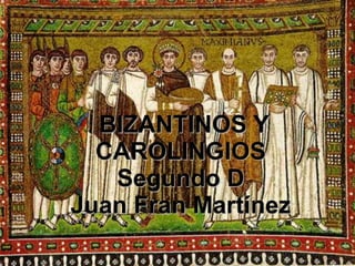 BIZANTINOS Y
CAROLINGIOS
Segundo D
Juan Fran Martínez
 
