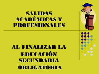SALIDAS
 ACADÉMICAS Y
PROFESIONALES


AL FINALIZAR LA
   EDUCACIÓN
  SECUNDARIA
 OBLIGATORIA
 