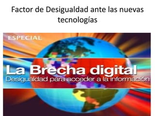 Factor de Desigualdad ante las nuevas
tecnologías
 