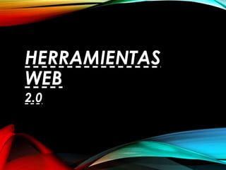 HERRAMIENTAS
WEB
2.0
 