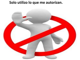 Solo utilizo lo que me autorizan.
 