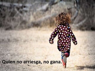 Quien no arriesga, no gana.
 