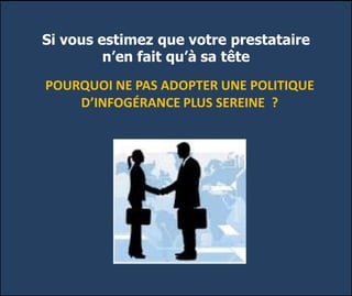 Si vous estimez que votre prestataire
n’en fait qu’à sa tête
POURQUOI NE PAS ADOPTER UNE POLITIQUE
D’INFOGÉRANCE PLUS SEREINE ?