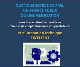 QUE VOUS SOYEZ UNE PME,
UN SERVICE PUBLIC
OU UNE ASSOCIATION
vous êtes en droit de bénéficier
d’une vraie coopération avec vos prestataires
et d’un soutien technique
EXCELLENT