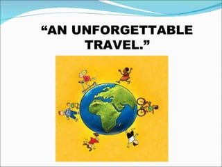 “ AN UNFORGETTABLE TRAVEL.”