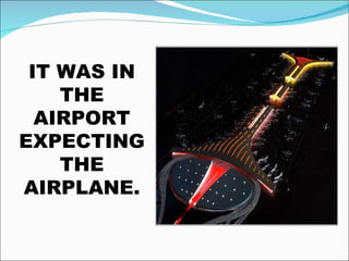 IT WAS IN THE AIRPORT EXPECTING THE AIRPLANE.