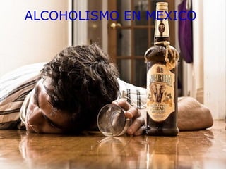 ALCOHOLISMO EN MEXICO
 