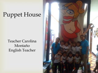 Puppet House



 Teacher Carolina
    Montaño
 English Teacher
 